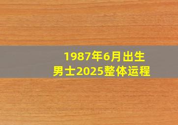 1987年6月出生男士2025整体运程