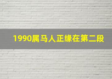 1990属马人正缘在第二段