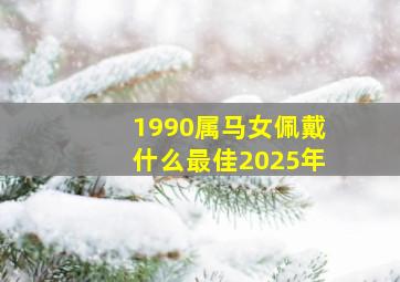 1990属马女佩戴什么最佳2025年