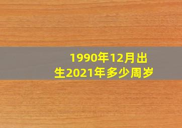 1990年12月出生2021年多少周岁