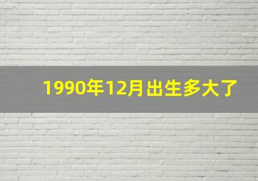 1990年12月出生多大了