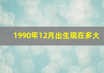 1990年12月出生现在多大