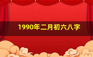 1990年二月初六八字