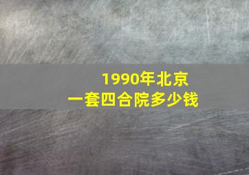 1990年北京一套四合院多少钱