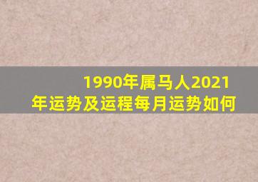 1990年属马人2021年运势及运程每月运势如何