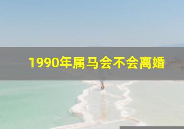 1990年属马会不会离婚