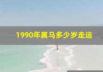 1990年属马多少岁走运