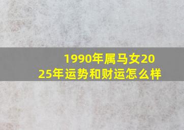 1990年属马女2025年运势和财运怎么样