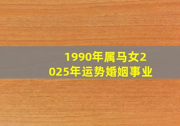 1990年属马女2025年运势婚姻事业