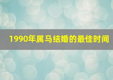 1990年属马结婚的最佳时间