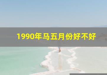 1990年马五月份好不好