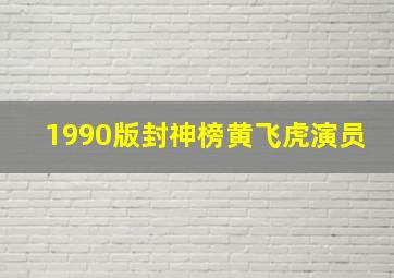 1990版封神榜黄飞虎演员