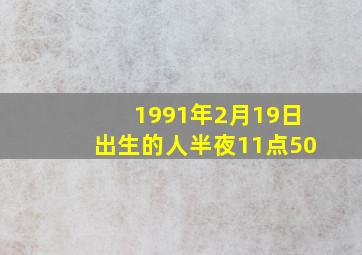 1991年2月19日出生的人半夜11点50