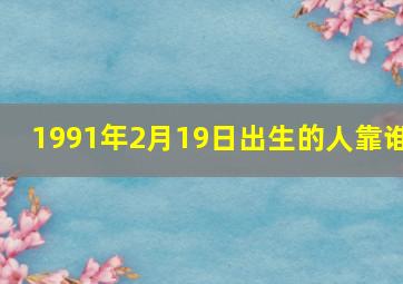 1991年2月19日出生的人靠谁