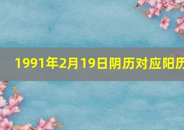 1991年2月19日阴历对应阳历