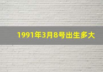 1991年3月8号出生多大