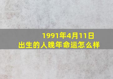 1991年4月11日出生的人晚年命运怎么样