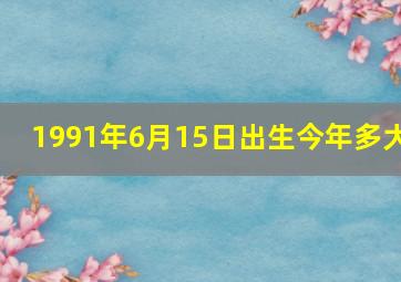 1991年6月15日出生今年多大