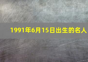 1991年6月15日出生的名人