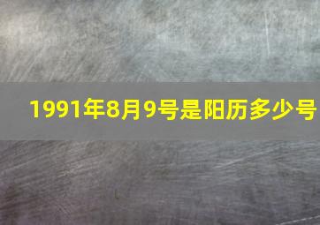 1991年8月9号是阳历多少号