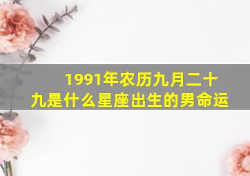 1991年农历九月二十九是什么星座出生的男命运