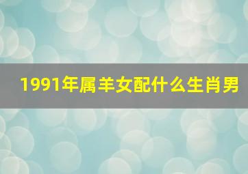 1991年属羊女配什么生肖男