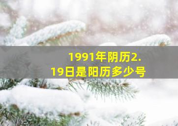 1991年阴历2.19日是阳历多少号