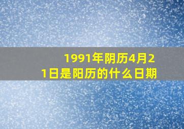 1991年阴历4月21日是阳历的什么日期