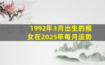 1992年3月出生的猴女在2025年每月运势