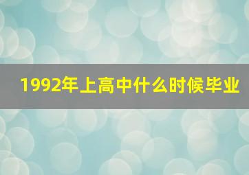 1992年上高中什么时候毕业