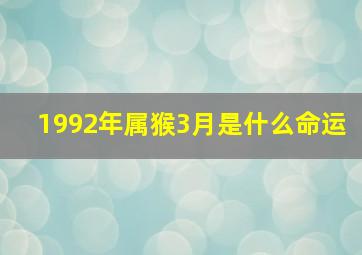 1992年属猴3月是什么命运