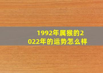 1992年属猴的2022年的运势怎么样