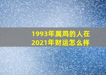 1993年属鸡的人在2021年财运怎么样