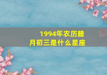 1994年农历腊月初三是什么星座