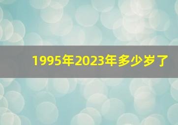 1995年2023年多少岁了