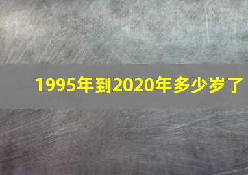 1995年到2020年多少岁了