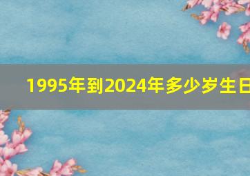 1995年到2024年多少岁生日