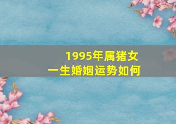 1995年属猪女一生婚姻运势如何