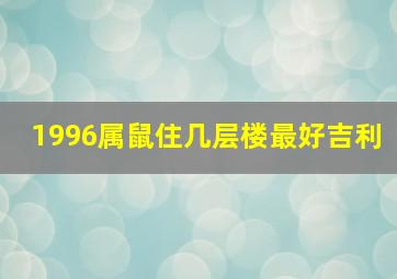 1996属鼠住几层楼最好吉利