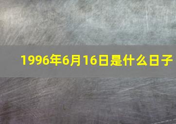 1996年6月16日是什么日子