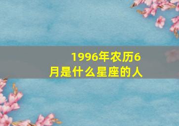 1996年农历6月是什么星座的人