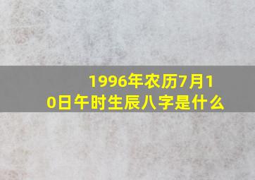 1996年农历7月10日午时生辰八字是什么