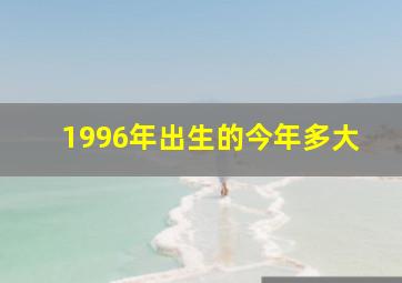 1996年出生的今年多大