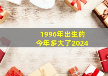 1996年出生的今年多大了2024