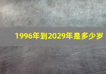 1996年到2029年是多少岁