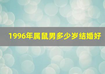 1996年属鼠男多少岁结婚好