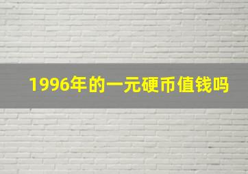 1996年的一元硬币值钱吗