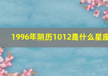 1996年阴历1012是什么星座