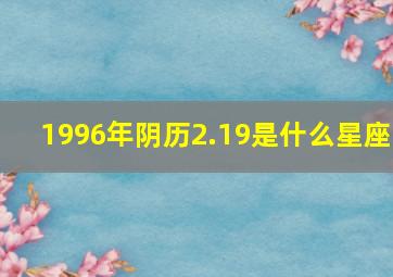 1996年阴历2.19是什么星座