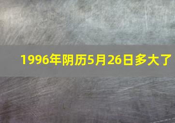 1996年阴历5月26日多大了